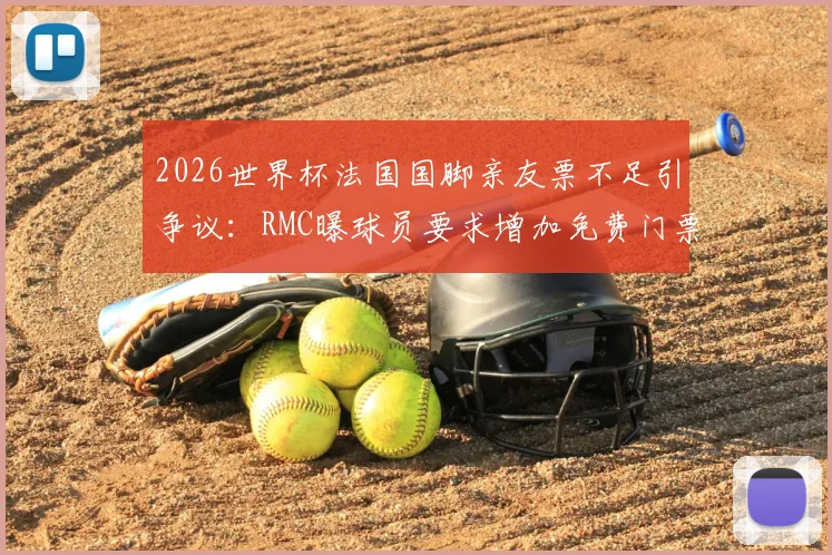 2026世界杯法国国脚亲友票不足引争议：RMC曝球员要求增加免费门票，足协分配规则成焦点