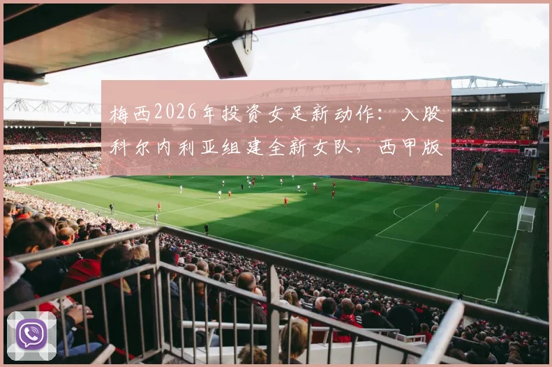 梅西2026年投资女足新动作：入股科尔内利亚组建全新女队，西甲版图扩张