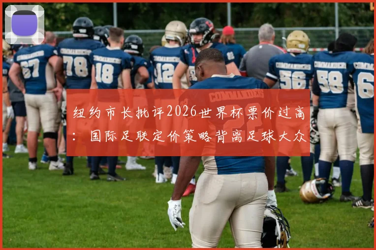 纽约市长批评2026世界杯票价过高：国际足联定价策略背离足球大众化精神，全球球迷利益如何保障？
