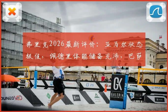 弗里克2026最新评价：亚马尔状态极佳，佩德里体能储备充沛，巴萨双星成关键