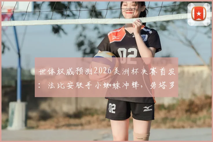 世体权威预测2026美洲杯决赛首发：法比安联手小蜘蛛冲锋，劳塔罗与佩德里或替补待命