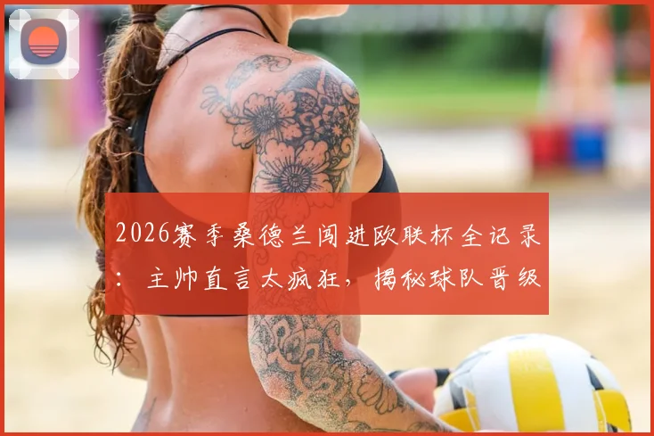 2026赛季桑德兰闯进欧联杯全记录:主帅直言太疯狂,揭秘球队晋级历程与赛后庆祝派对