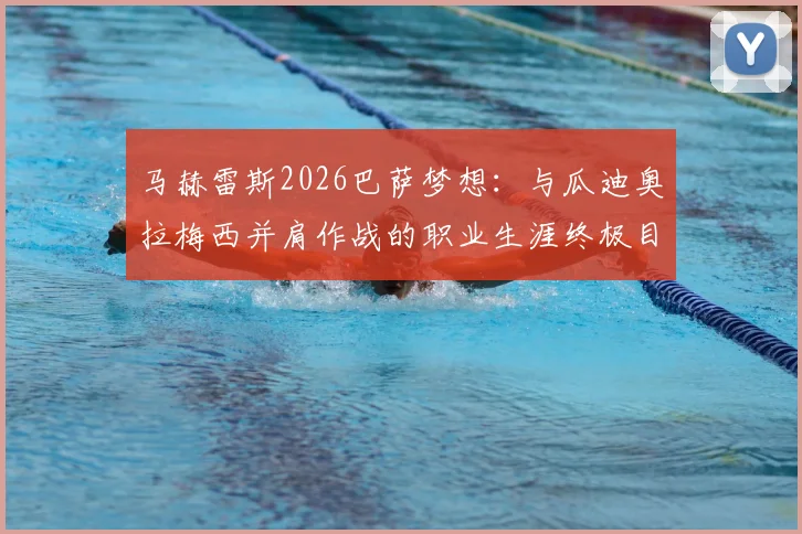 马赫雷斯2026巴萨梦想:与瓜迪奥拉梅西并肩作战的职业生涯终极目标解析