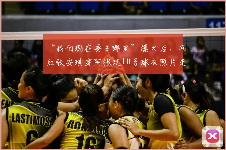 “我们现在要去哪里”爆火后，网红张安琪穿阿根廷10号球衣照片走红，个人资料与网友热议全解析