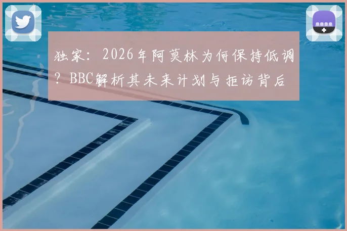 独家：2026年阿莫林为何保持低调？BBC解析其未来计划与拒访背后