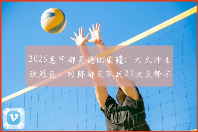 2026意甲都灵德比前瞻:尤文冲击欧冠区,对阵都灵队近23次交锋不败纪录能否延续?