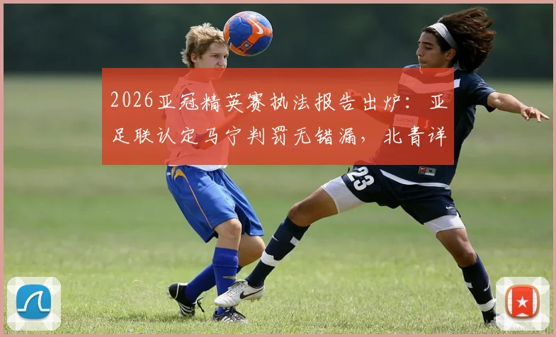 2026亚冠精英赛执法报告出炉:亚足联认定马宁判罚无错漏,北青详解争议焦点