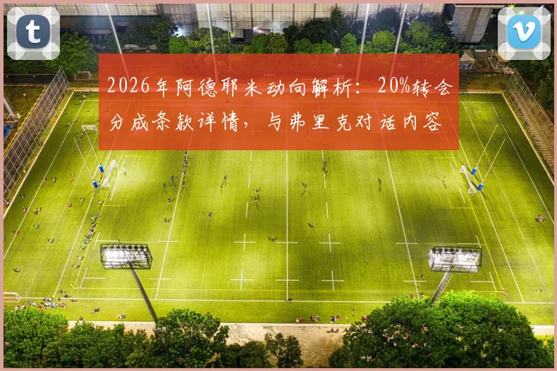 2026年阿德耶米动向解析：20%转会分成条款详情，与弗里克对话内容及潜在下家分析