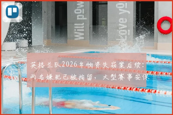 英格兰队2026年物资失窃案后续：两名嫌犯已被拘留，大型赛事安保与球队财产如何保障？