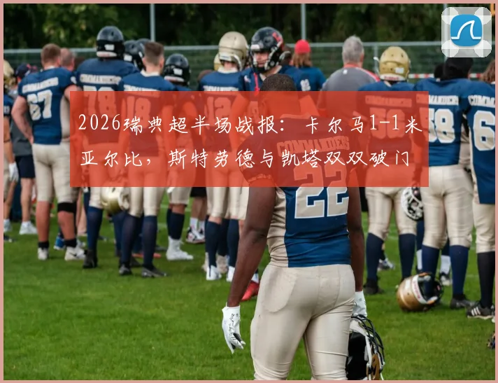 2026瑞典超半场战报:卡尔马1-1米亚尔比,斯特劳德与凯塔双双破门,最新积分榜走势分析