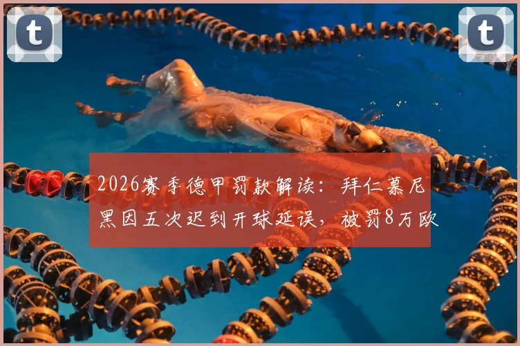2026赛季德甲罚款解读：拜仁慕尼黑因五次迟到开球延误，被罚8万欧元背后原因
