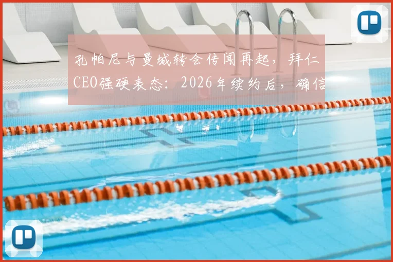 孔帕尼与曼城转会传闻再起,拜仁CEO强硬表态:2026年续约后,确信他不会离开拜仁慕尼黑